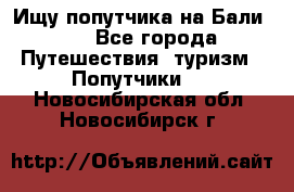 Ищу попутчика на Бали!!! - Все города Путешествия, туризм » Попутчики   . Новосибирская обл.,Новосибирск г.